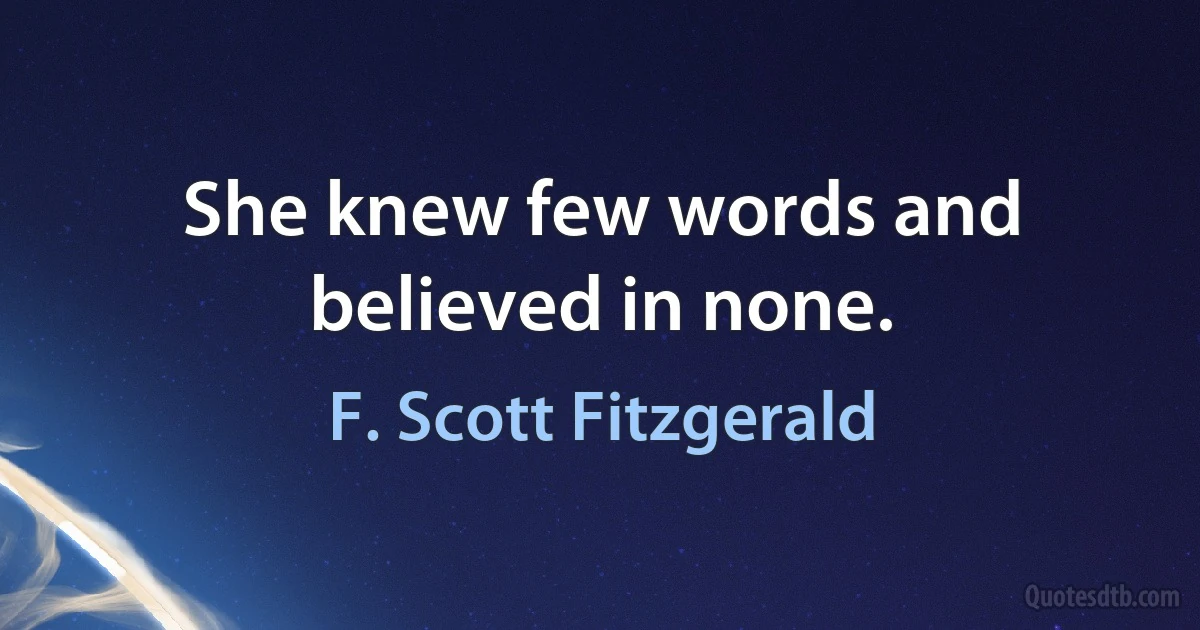 She knew few words and believed in none. (F. Scott Fitzgerald)