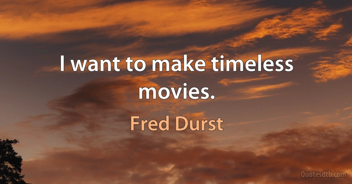 I want to make timeless movies. (Fred Durst)