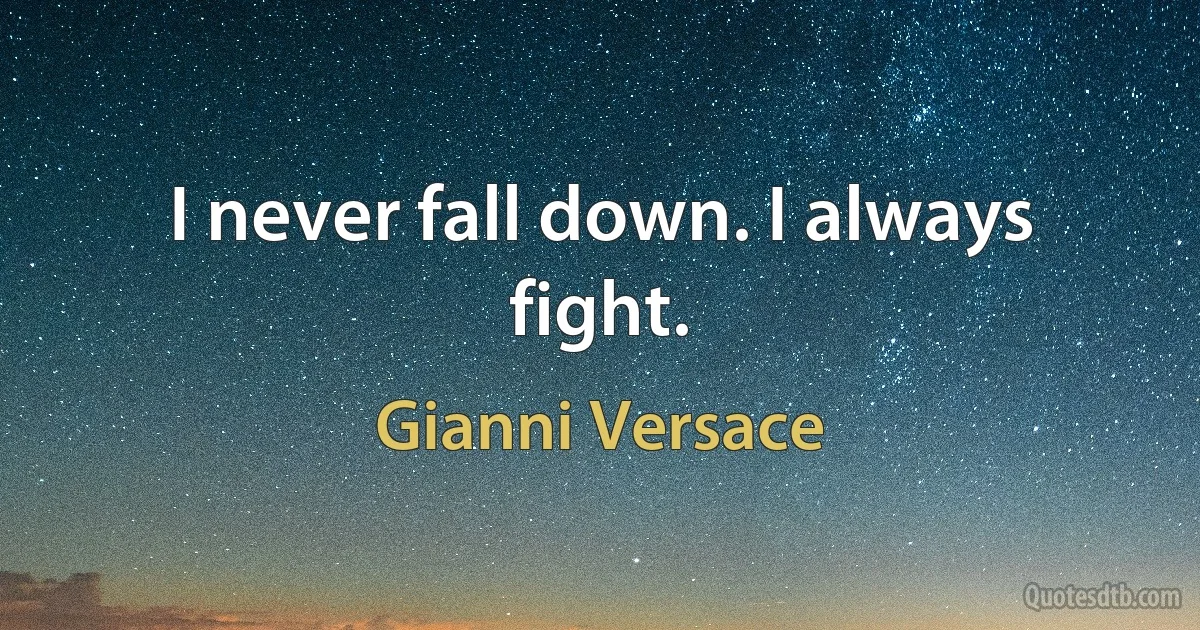 I never fall down. I always fight. (Gianni Versace)