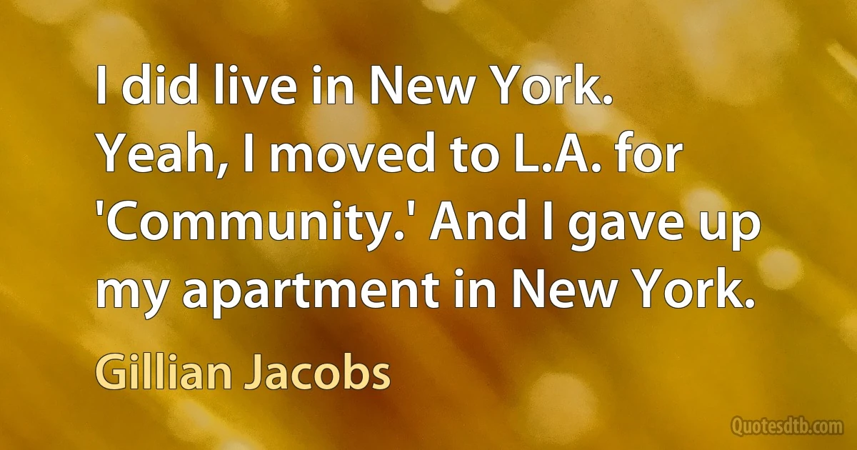 I did live in New York. Yeah, I moved to L.A. for 'Community.' And I gave up my apartment in New York. (Gillian Jacobs)