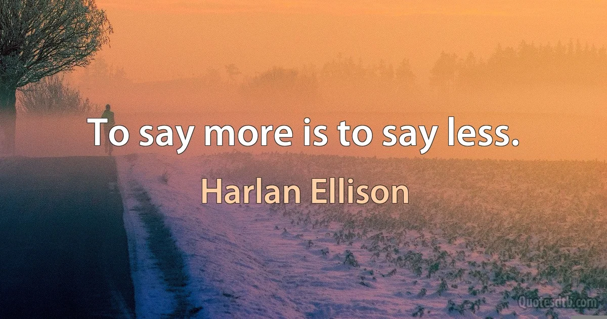 To say more is to say less. (Harlan Ellison)