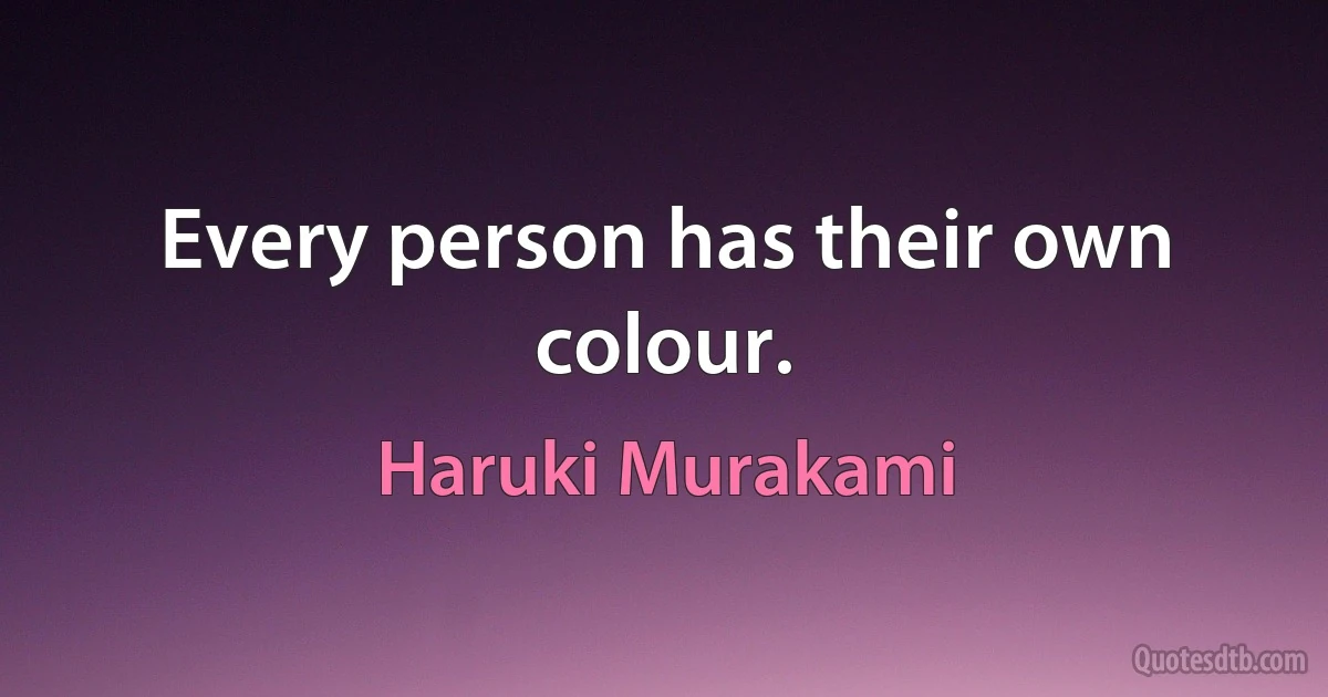 Every person has their own colour. (Haruki Murakami)