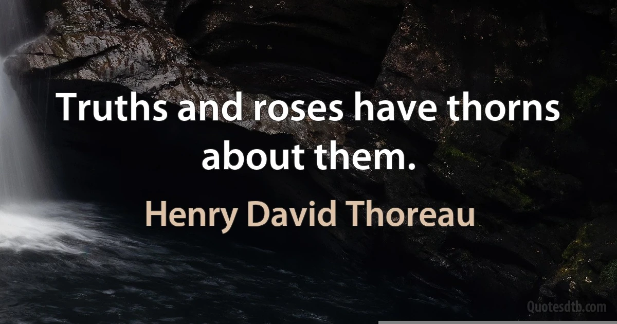 Truths and roses have thorns about them. (Henry David Thoreau)