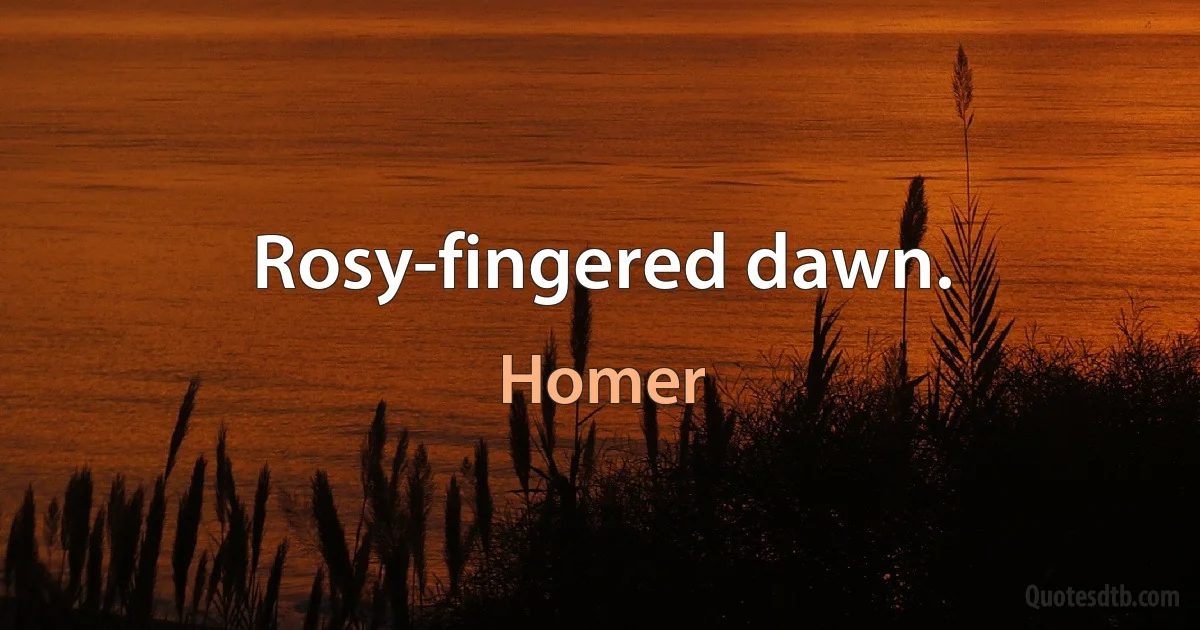 Rosy-fingered dawn. (Homer)