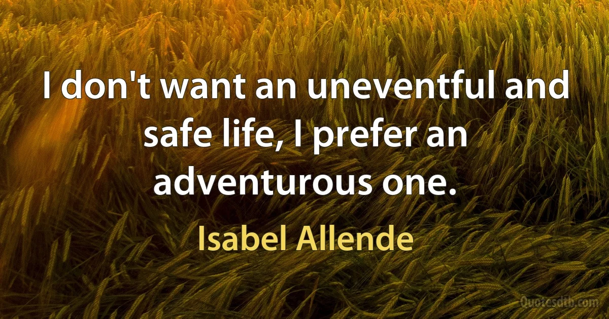 I don't want an uneventful and safe life, I prefer an adventurous one. (Isabel Allende)