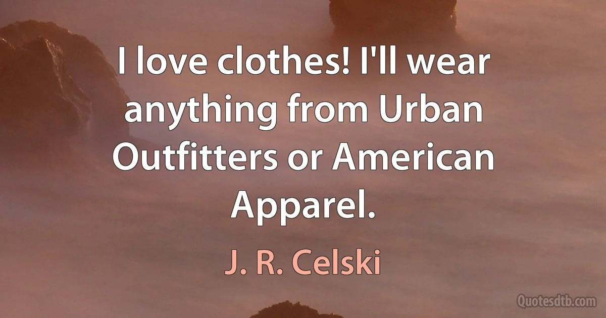 I love clothes! I'll wear anything from Urban Outfitters or American Apparel. (J. R. Celski)