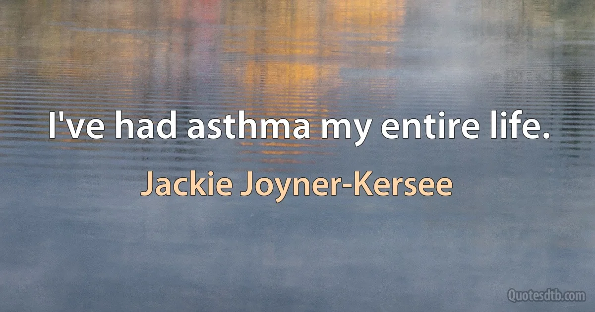 I've had asthma my entire life. (Jackie Joyner-Kersee)