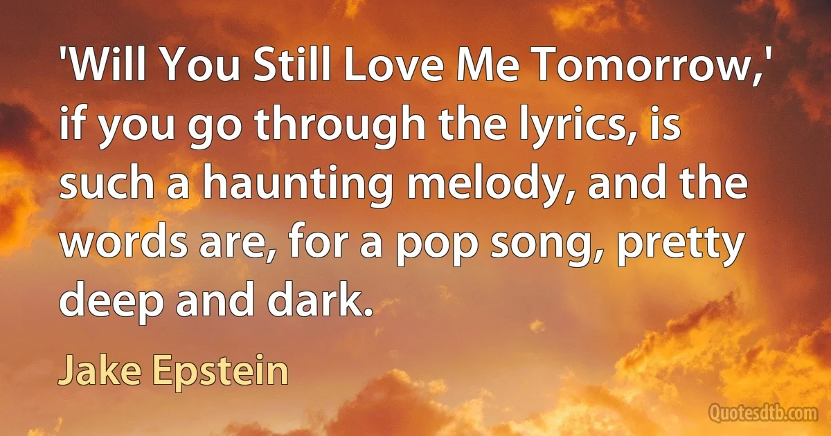 'Will You Still Love Me Tomorrow,' if you go through the lyrics, is such a haunting melody, and the words are, for a pop song, pretty deep and dark. (Jake Epstein)