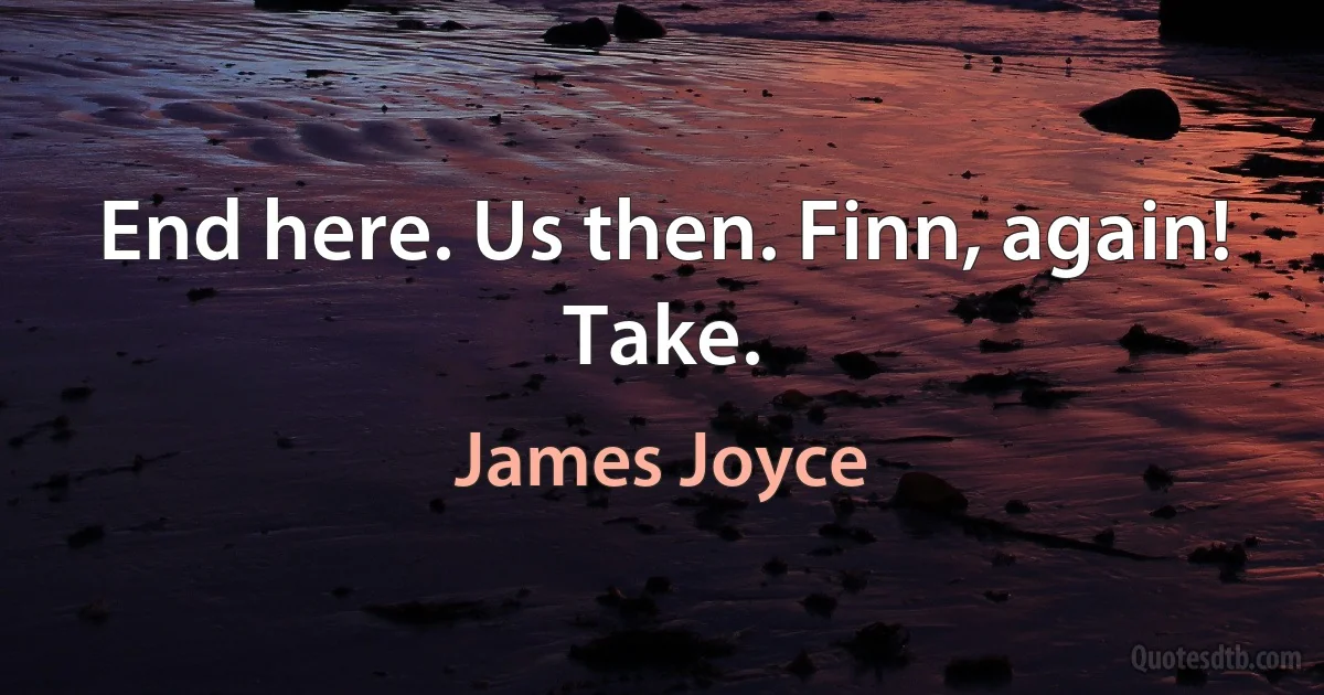 End here. Us then. Finn, again! Take. (James Joyce)