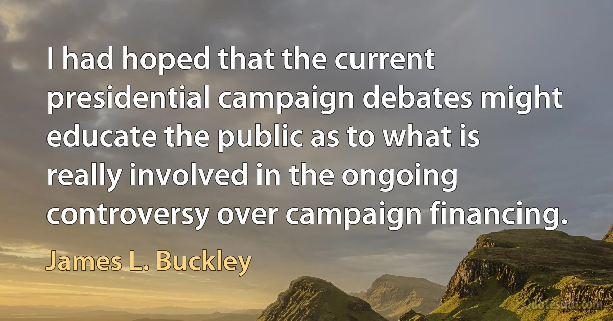 I had hoped that the current presidential campaign debates might educate the public as to what is really involved in the ongoing controversy over campaign financing. (James L. Buckley)