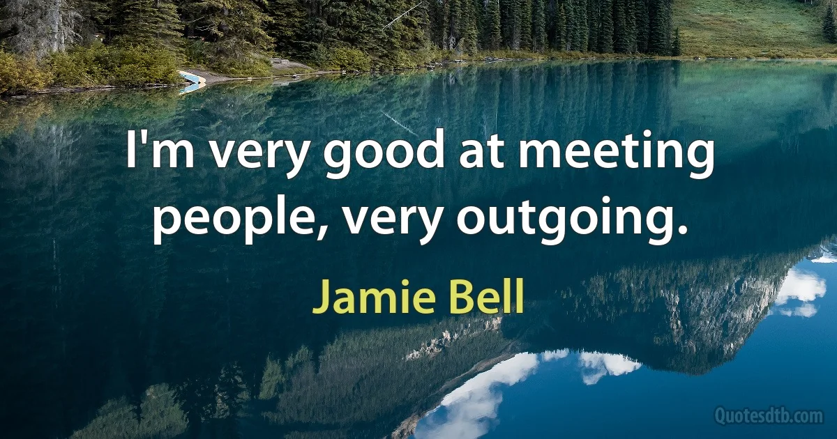 I'm very good at meeting people, very outgoing. (Jamie Bell)