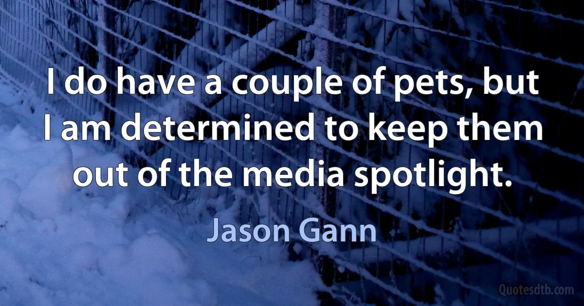 I do have a couple of pets, but I am determined to keep them out of the media spotlight. (Jason Gann)