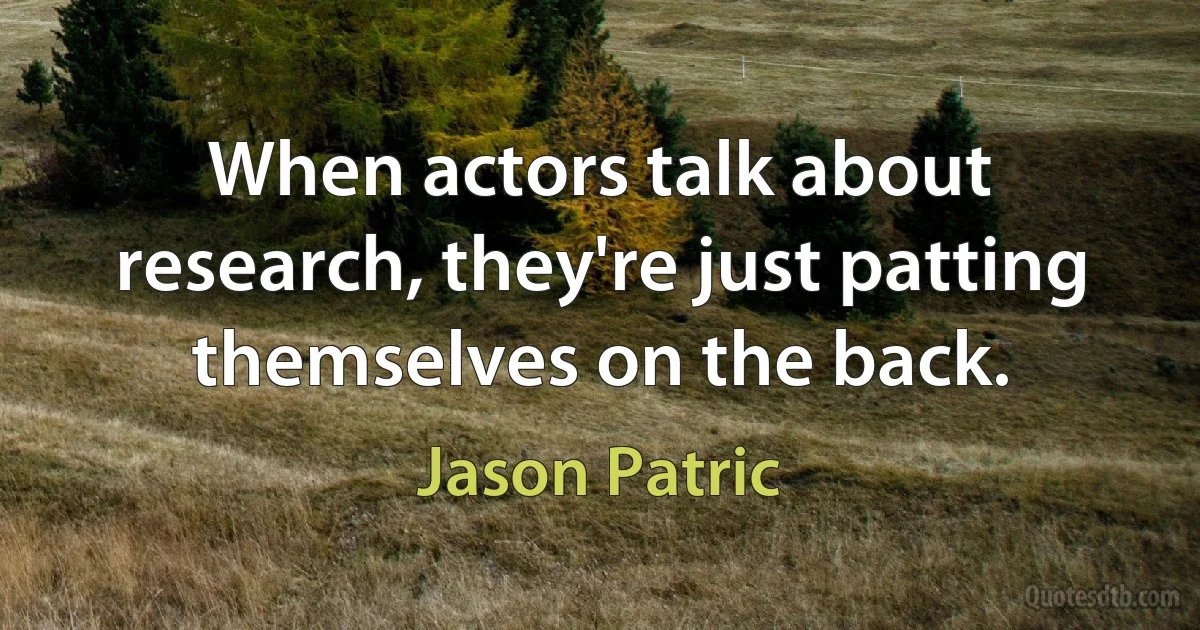 When actors talk about research, they're just patting themselves on the back. (Jason Patric)