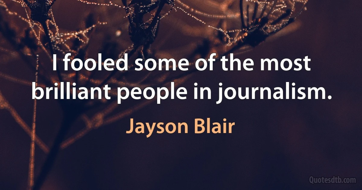 I fooled some of the most brilliant people in journalism. (Jayson Blair)