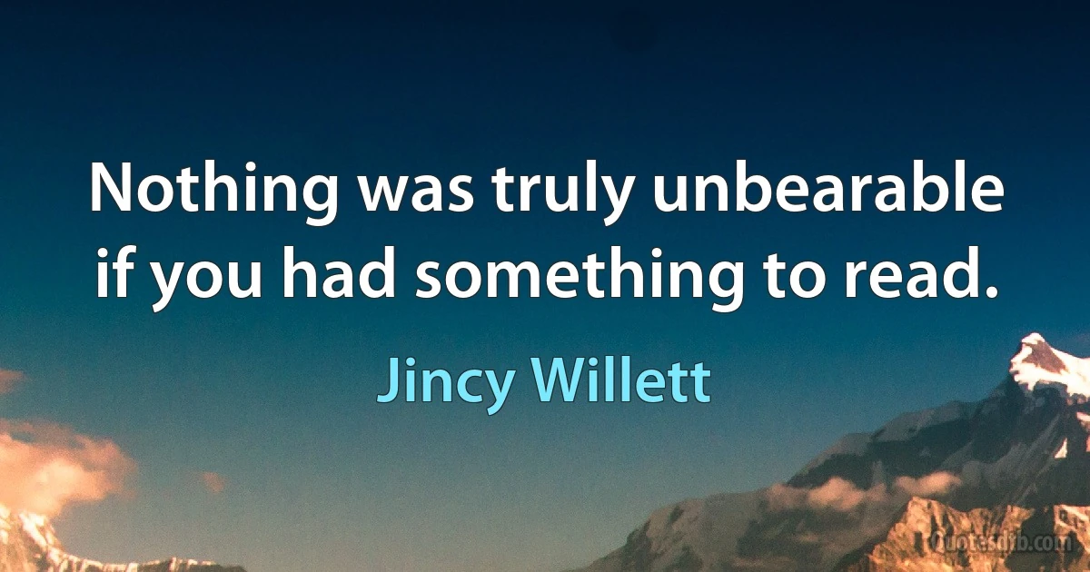 Nothing was truly unbearable if you had something to read. (Jincy Willett)