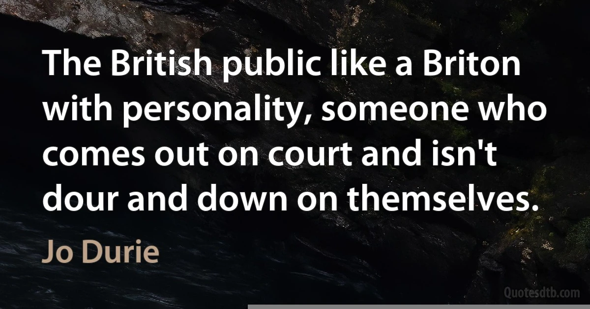 The British public like a Briton with personality, someone who comes out on court and isn't dour and down on themselves. (Jo Durie)