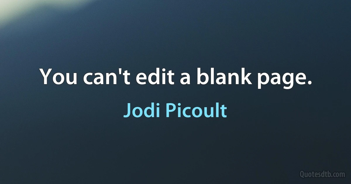 You can't edit a blank page. (Jodi Picoult)