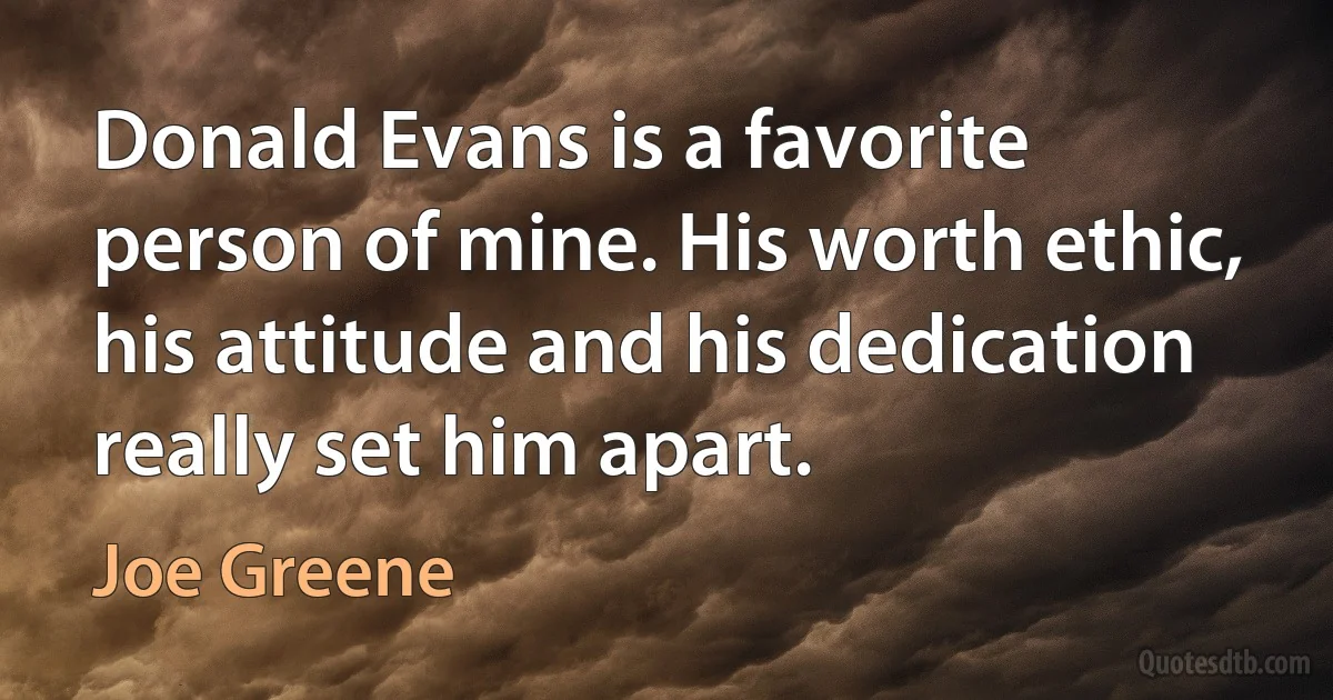 Donald Evans is a favorite person of mine. His worth ethic, his attitude and his dedication really set him apart. (Joe Greene)