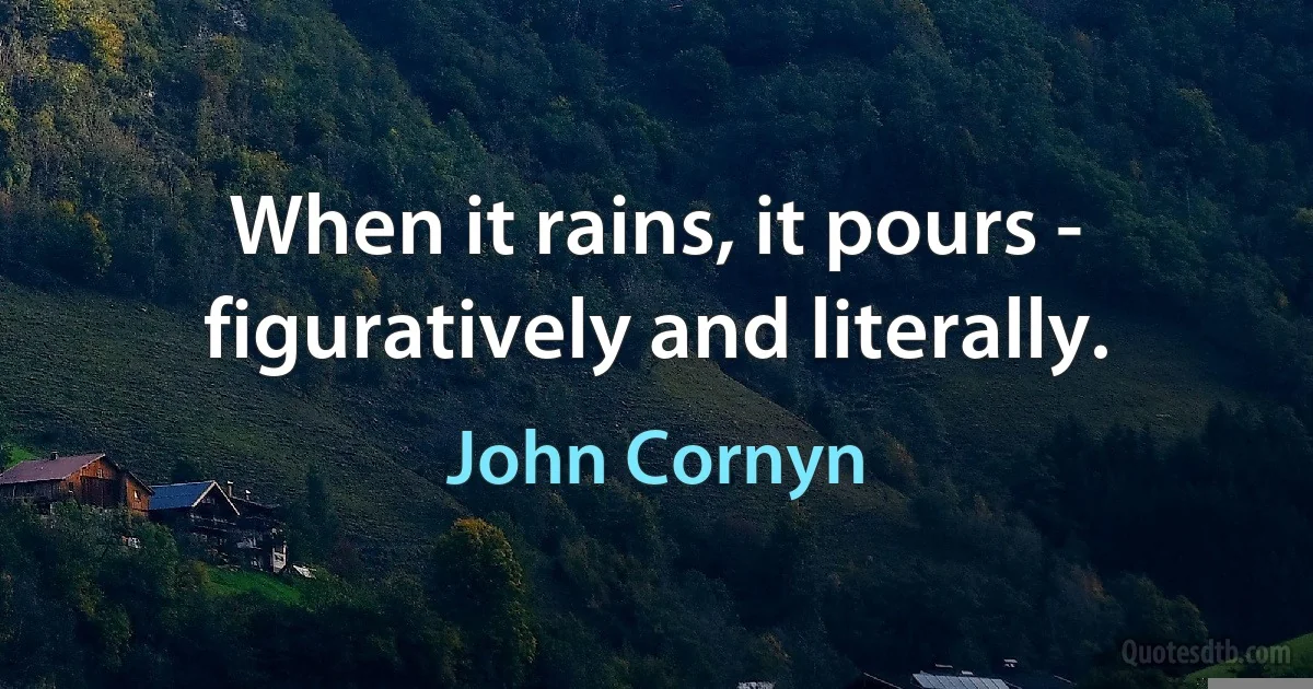 When it rains, it pours - figuratively and literally. (John Cornyn)