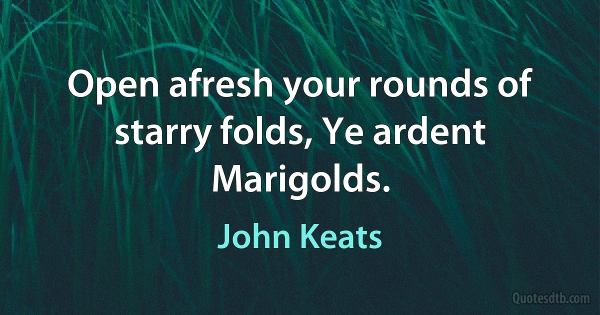 Open afresh your rounds of starry folds, Ye ardent Marigolds. (John Keats)