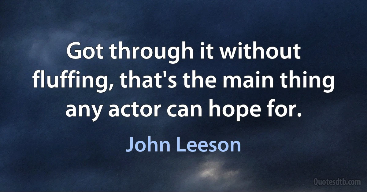 Got through it without fluffing, that's the main thing any actor can hope for. (John Leeson)