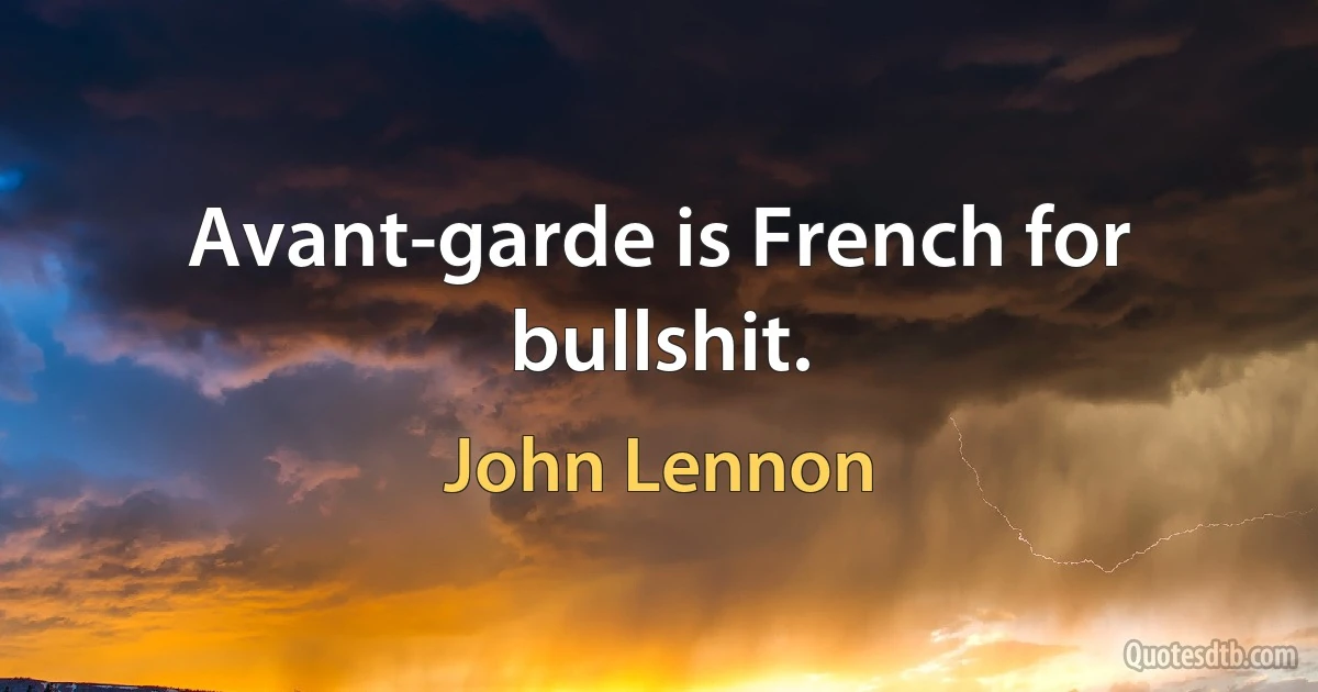 Avant-garde is French for bullshit. (John Lennon)