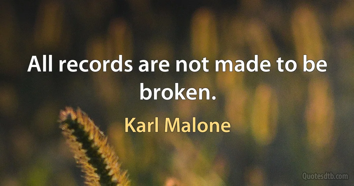 All records are not made to be broken. (Karl Malone)