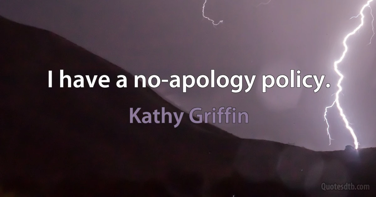 I have a no-apology policy. (Kathy Griffin)