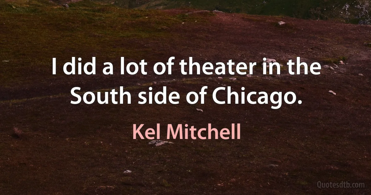 I did a lot of theater in the South side of Chicago. (Kel Mitchell)