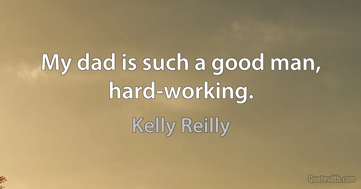 My dad is such a good man, hard-working. (Kelly Reilly)