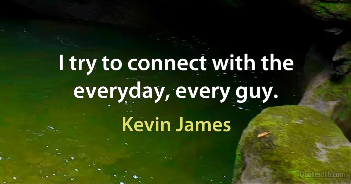 I try to connect with the everyday, every guy. (Kevin James)