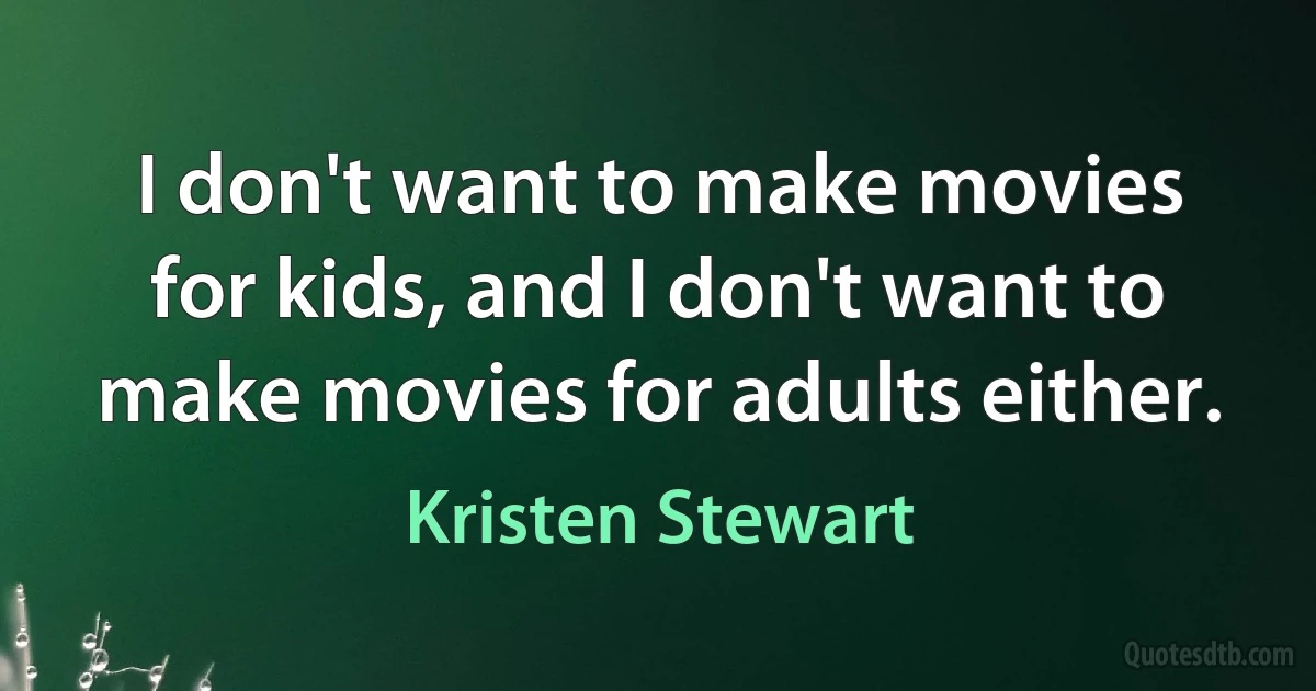 I don't want to make movies for kids, and I don't want to make movies for adults either. (Kristen Stewart)