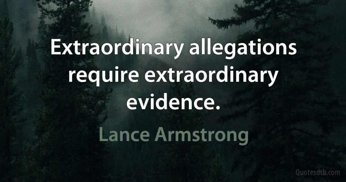 Extraordinary allegations require extraordinary evidence. (Lance Armstrong)