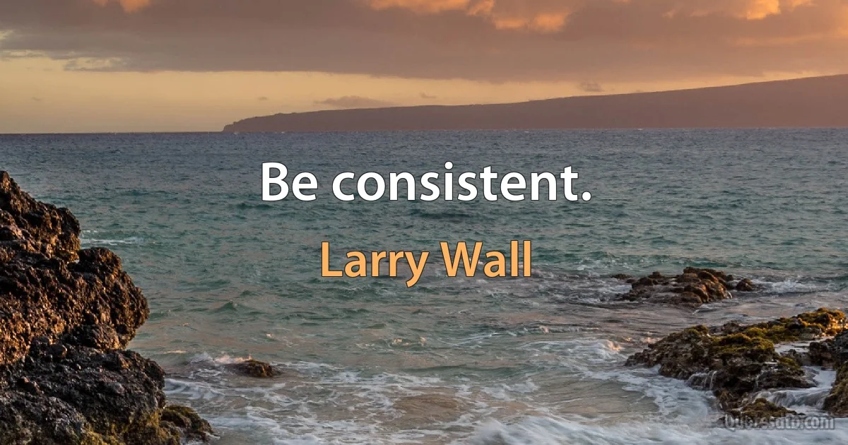 Be consistent. (Larry Wall)