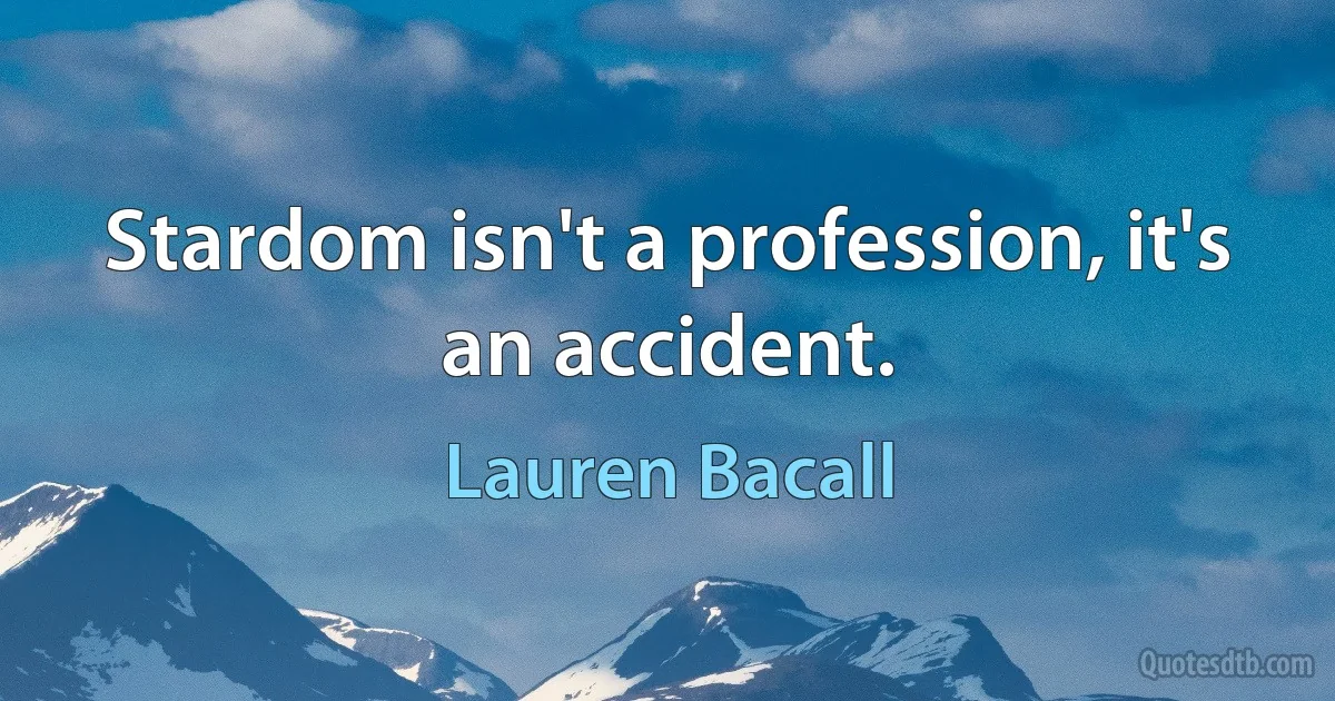 Stardom isn't a profession, it's an accident. (Lauren Bacall)