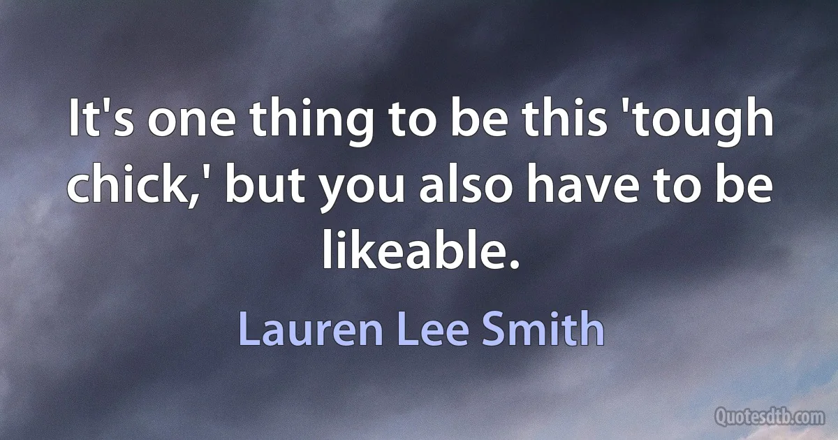 It's one thing to be this 'tough chick,' but you also have to be likeable. (Lauren Lee Smith)