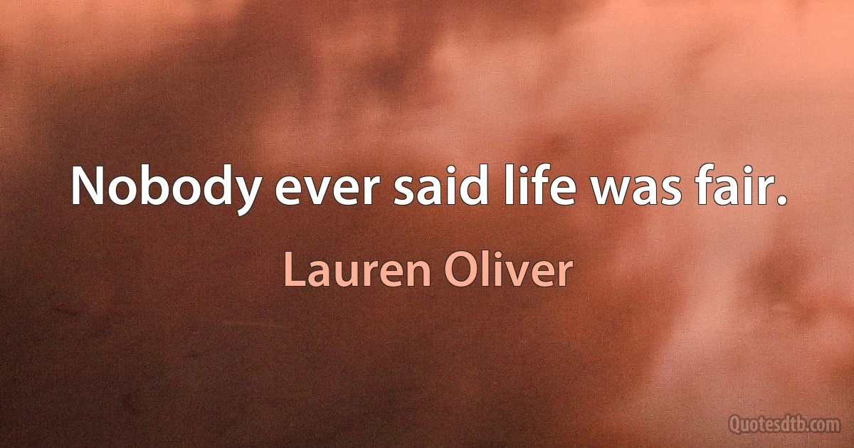 Nobody ever said life was fair. (Lauren Oliver)