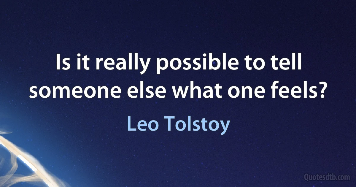 Is it really possible to tell someone else what one feels? (Leo Tolstoy)