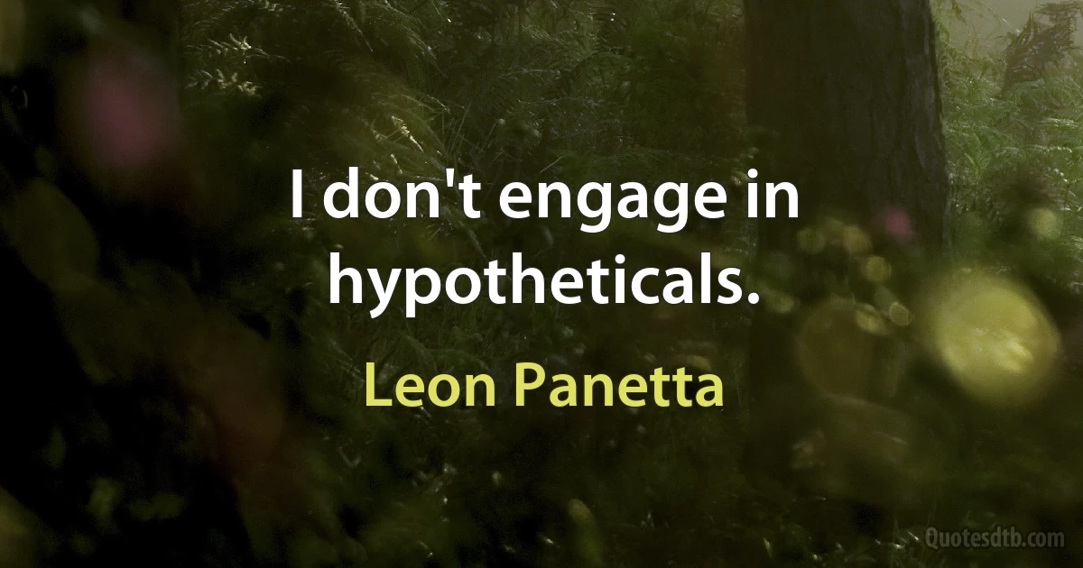 I don't engage in hypotheticals. (Leon Panetta)