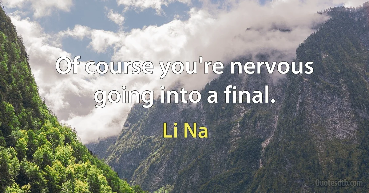 Of course you're nervous going into a final. (Li Na)