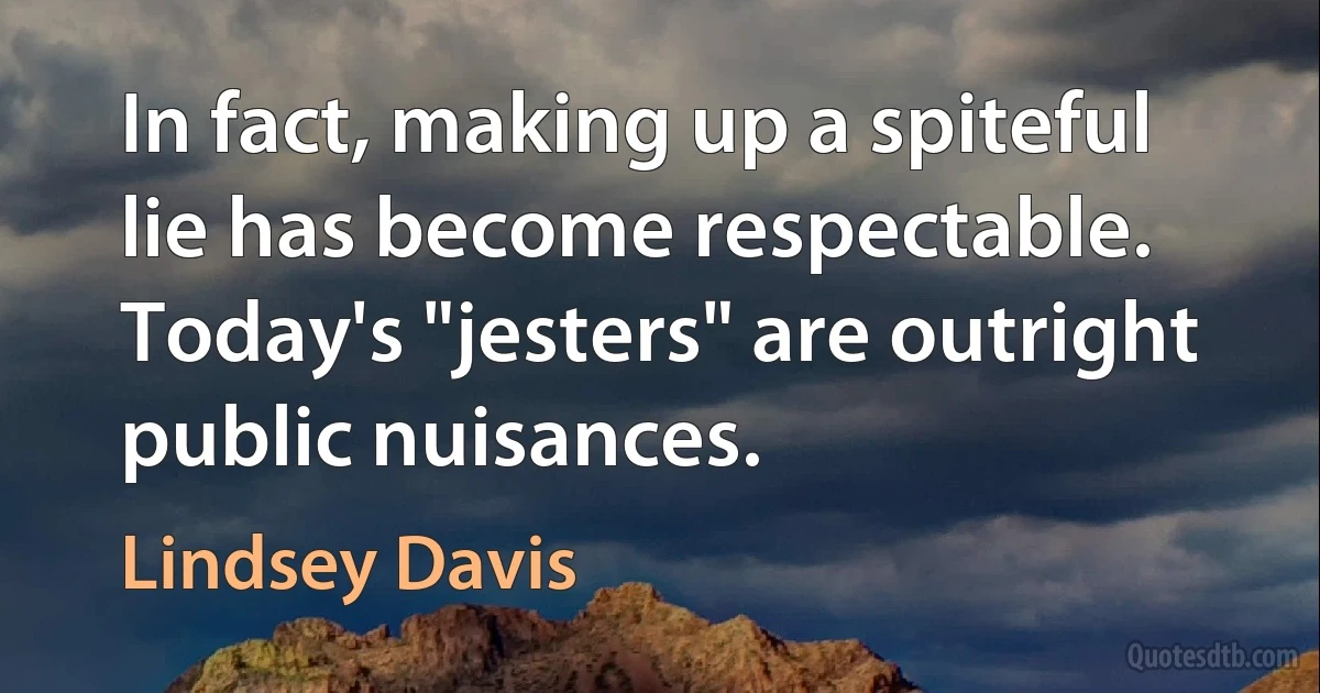 In fact, making up a spiteful lie has become respectable. Today's "jesters" are outright public nuisances. (Lindsey Davis)