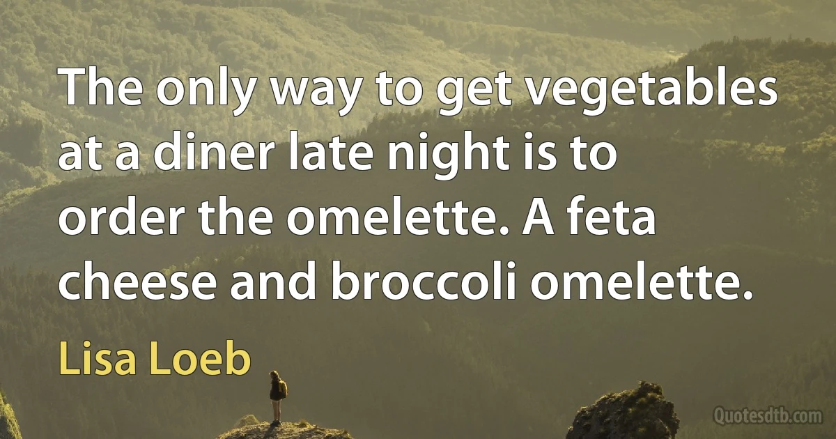 The only way to get vegetables at a diner late night is to order the omelette. A feta cheese and broccoli omelette. (Lisa Loeb)