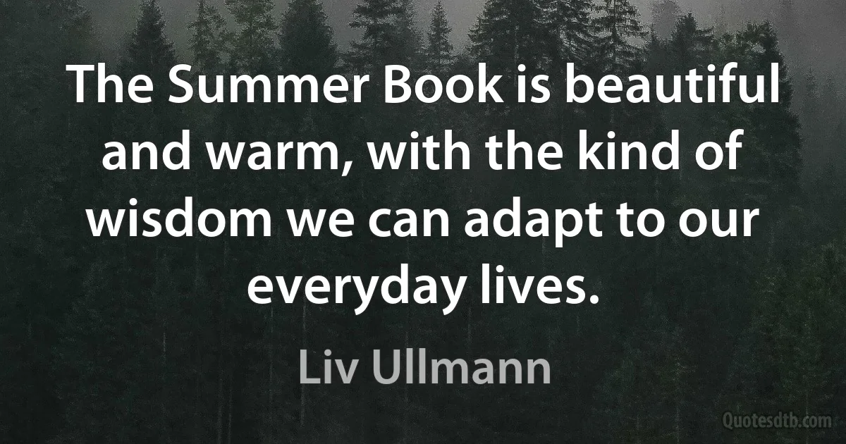 The Summer Book is beautiful and warm, with the kind of wisdom we can adapt to our everyday lives. (Liv Ullmann)