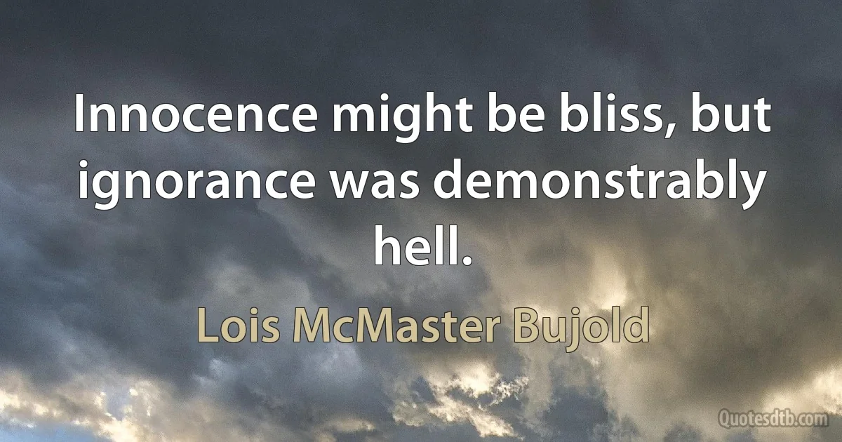 Innocence might be bliss, but ignorance was demonstrably hell. (Lois McMaster Bujold)