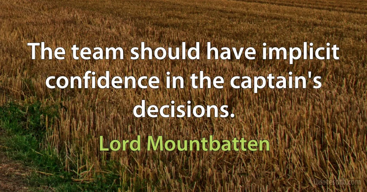 The team should have implicit confidence in the captain's decisions. (Lord Mountbatten)