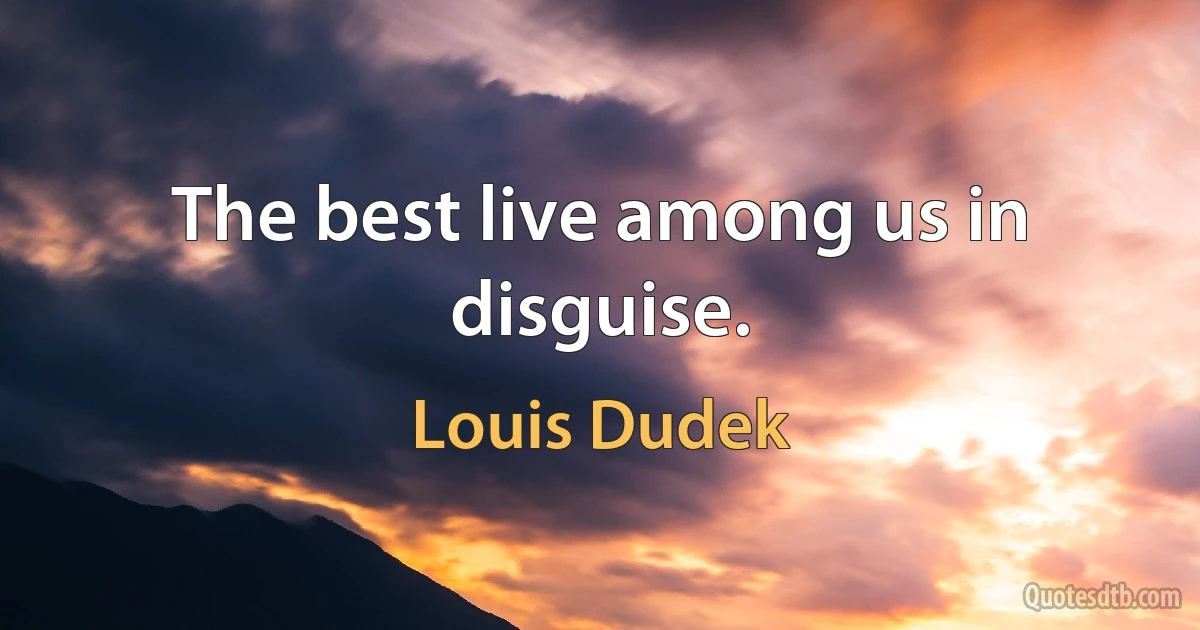 The best live among us in disguise. (Louis Dudek)