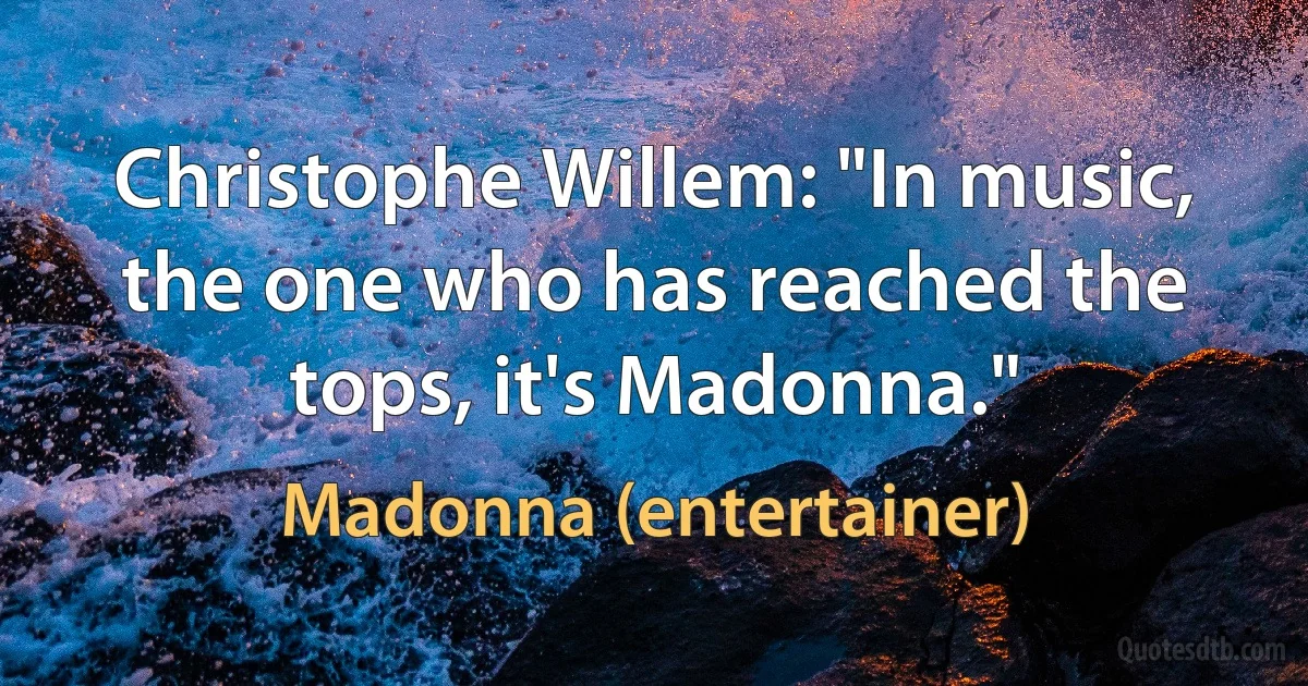 Christophe Willem: "In music, the one who has reached the tops, it's Madonna." (Madonna (entertainer))