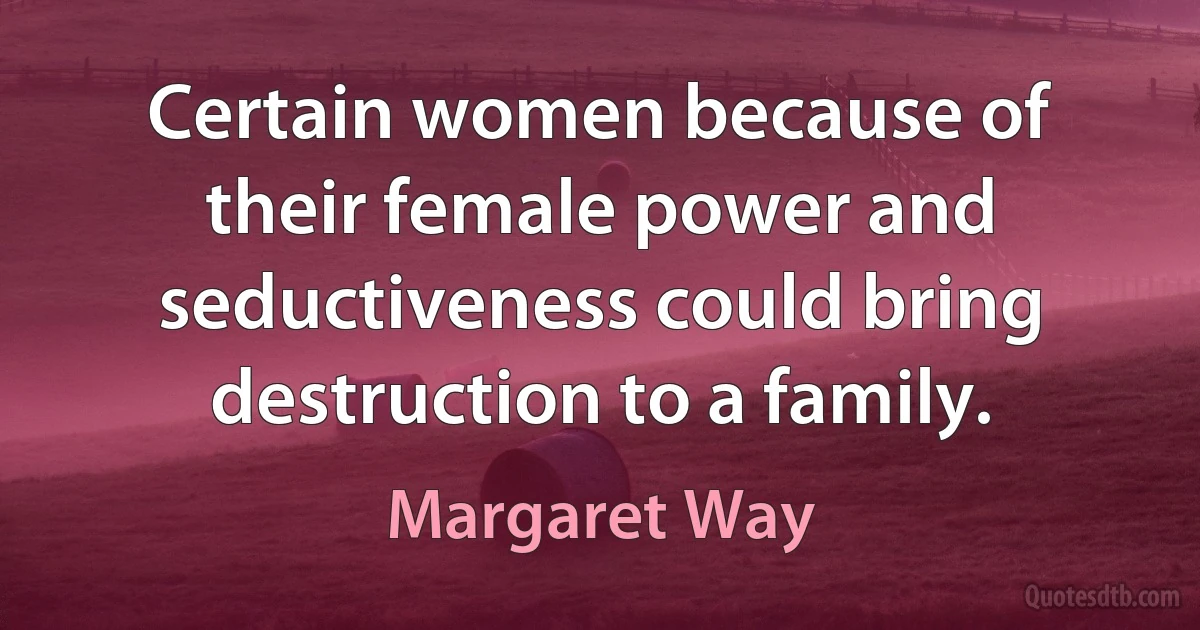 Certain women because of their female power and seductiveness could bring destruction to a family. (Margaret Way)