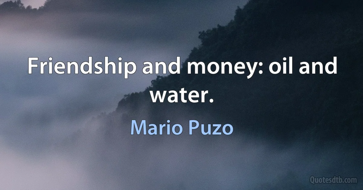 Friendship and money: oil and water. (Mario Puzo)