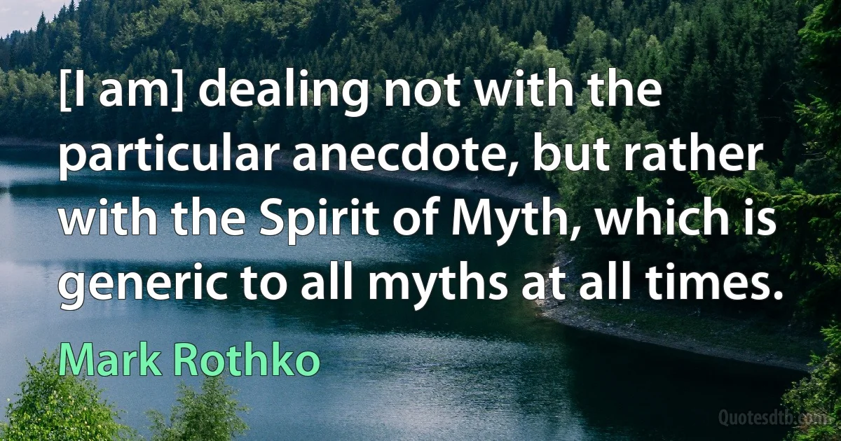 [I am] dealing not with the particular anecdote, but rather with the Spirit of Myth, which is generic to all myths at all times. (Mark Rothko)